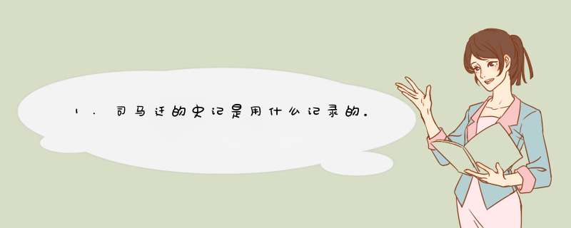 1.司马迁的史记是用什么记录的。那时蔡伦还没有发明纸张吧？是用的竹签吗？ 2.史记中有哪一部分是记录刘邦,第1张